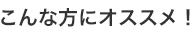 こんな方にオススメ